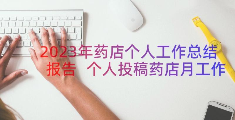 2023年药店个人工作总结报告 个人投稿药店月工作总结报告(优秀8篇)