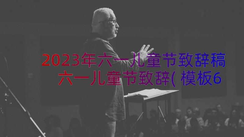 2023年六一儿童节致辞稿 六一儿童节致辞(模板6篇)