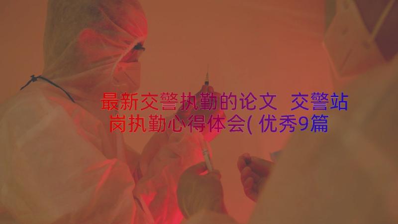 最新交警执勤的论文 交警站岗执勤心得体会(优秀9篇)