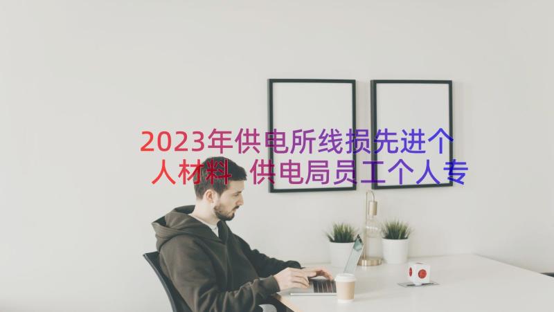 2023年供电所线损先进个人材料 供电局员工个人专业工作总结(精选8篇)