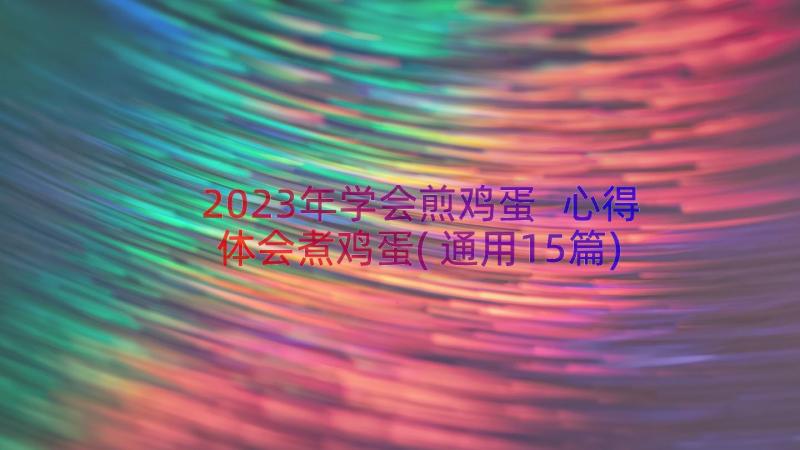 2023年学会煎鸡蛋 心得体会煮鸡蛋(通用15篇)