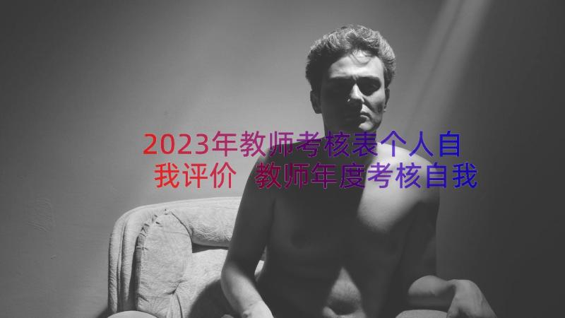 2023年教师考核表个人自我评价 教师年度考核自我评价(模板9篇)