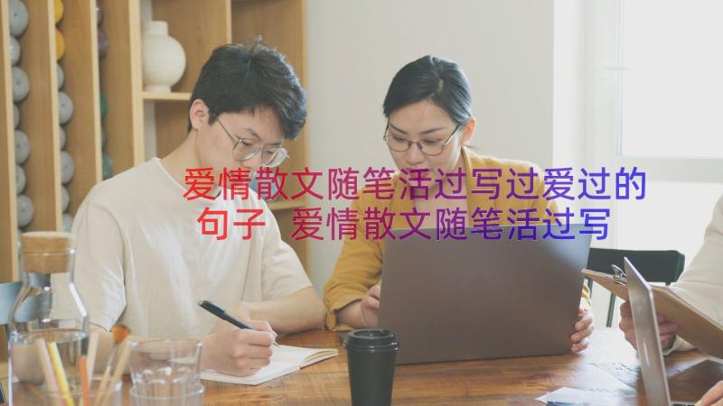 爱情散文随笔活过写过爱过的句子 爱情散文随笔活过写过爱过(通用8篇)