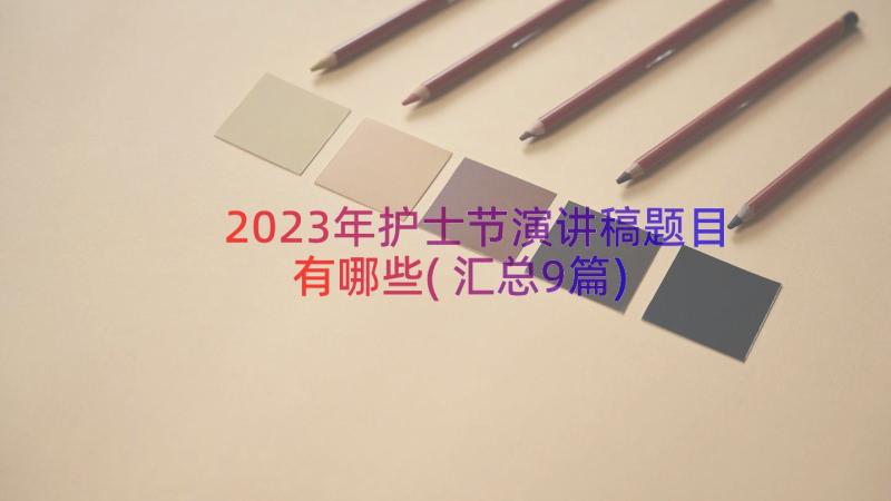 2023年护士节演讲稿题目有哪些(汇总9篇)