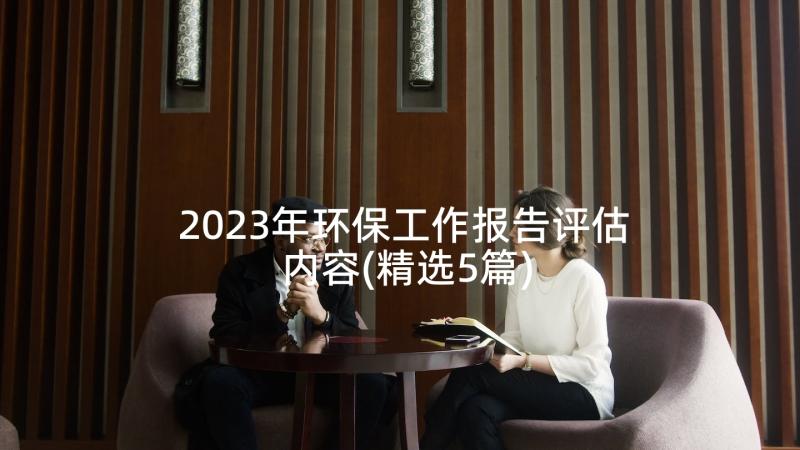 2023年环保工作报告评估内容(精选5篇)