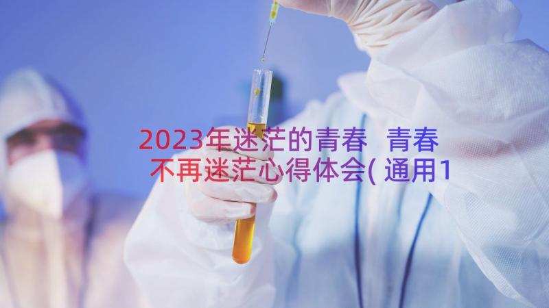 2023年迷茫的青春 青春不再迷茫心得体会(通用12篇)