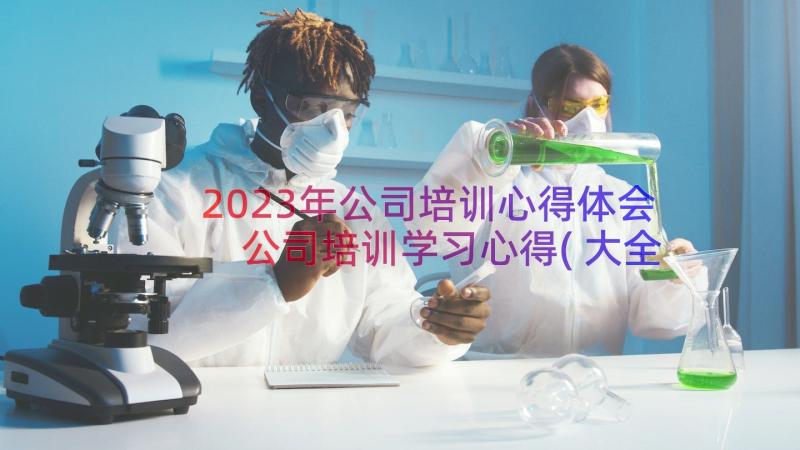 2023年公司培训心得体会 公司培训学习心得(大全17篇)