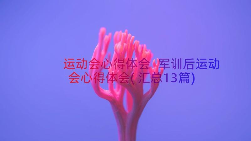 运动会心得体会 军训后运动会心得体会(汇总13篇)