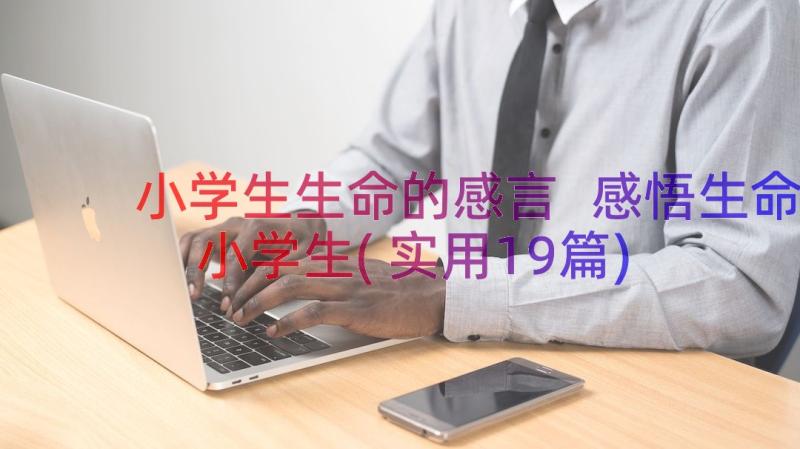 小学生生命的感言 感悟生命小学生(实用19篇)