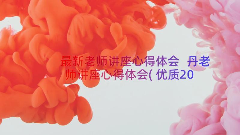 最新老师讲座心得体会 丹老师讲座心得体会(优质20篇)