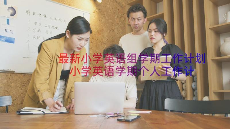 最新小学英语组学期工作计划 小学英语学期个人工作计划(优质19篇)