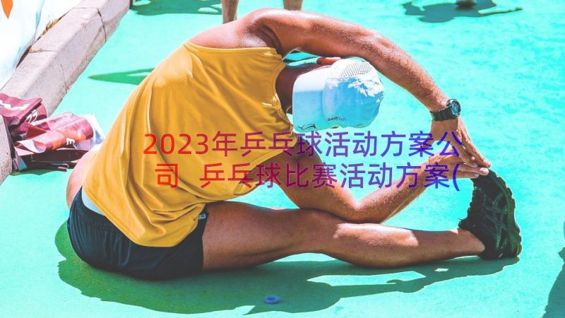 2023年乒乓球活动方案公司 乒乓球比赛活动方案(优质6篇)