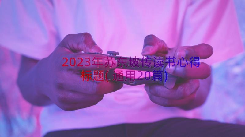 2023年苏东坡传读书心得标题(通用20篇)