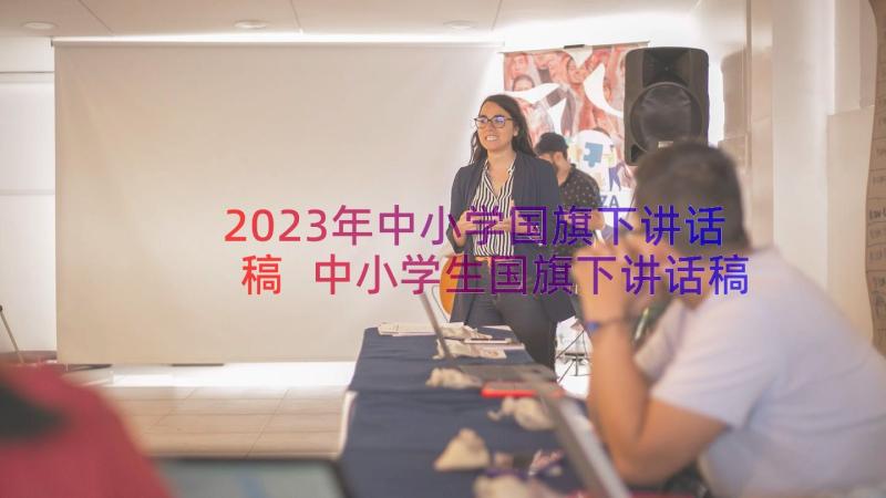 2023年中小学国旗下讲话稿 中小学生国旗下讲话稿(模板18篇)