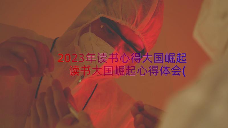 2023年读书心得大国崛起 读书大国崛起心得体会(优质8篇)