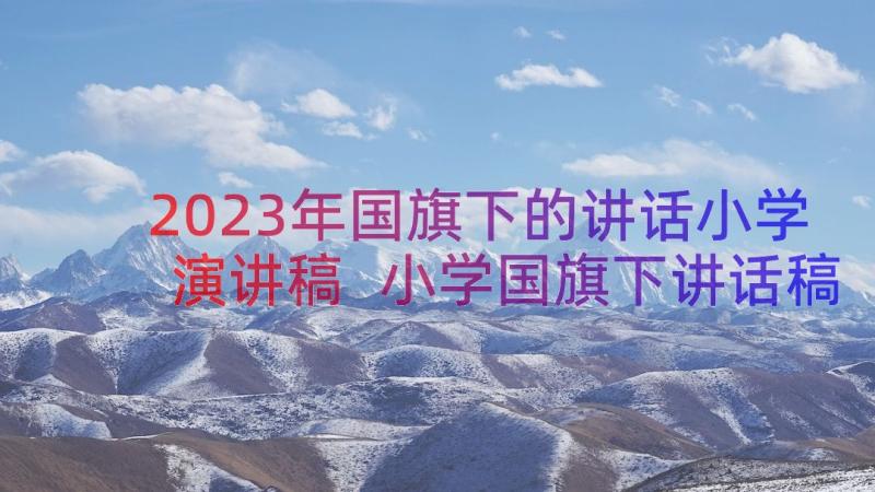 2023年国旗下的讲话小学演讲稿 小学国旗下讲话稿(通用8篇)