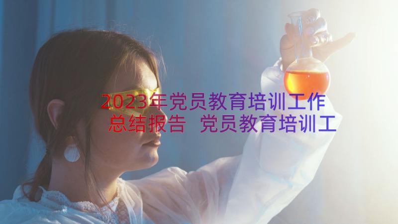 2023年党员教育培训工作总结报告 党员教育培训工作总结(优秀9篇)