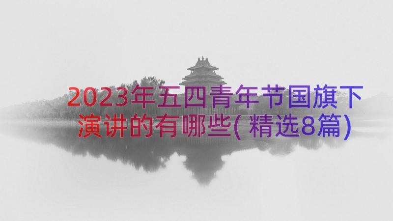 2023年五四青年节国旗下演讲的有哪些(精选8篇)