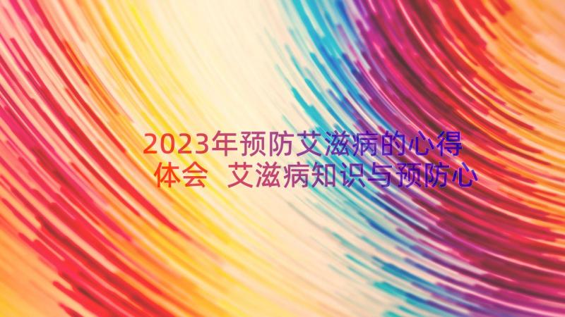 2023年预防艾滋病的心得体会 艾滋病知识与预防心得体会(汇总13篇)