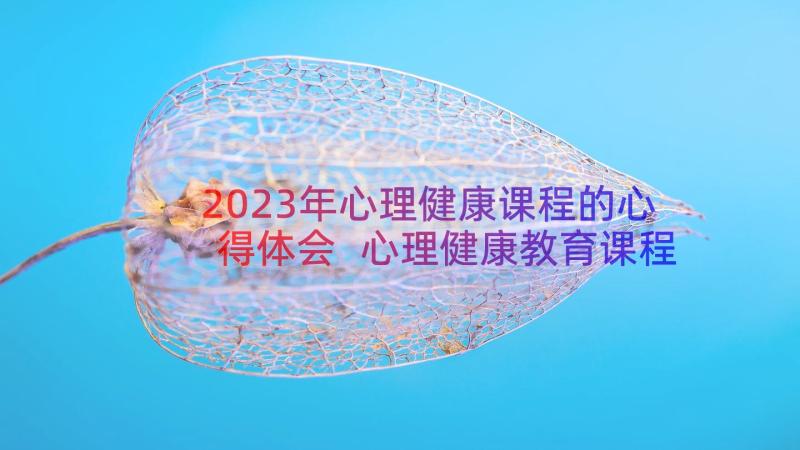 2023年心理健康课程的心得体会 心理健康教育课程心得体会(通用10篇)