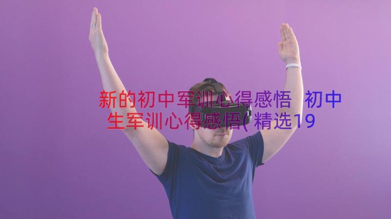 新的初中军训心得感悟 初中生军训心得感悟(精选19篇)