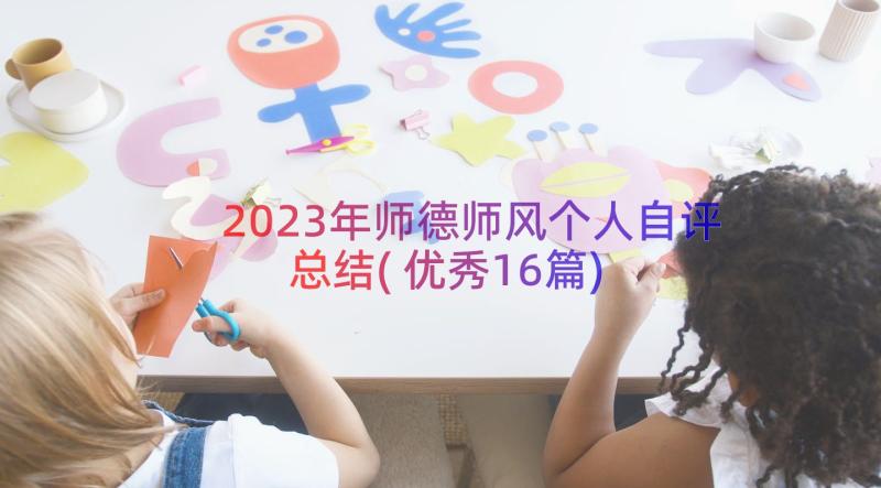 2023年师德师风个人自评总结(优秀16篇)