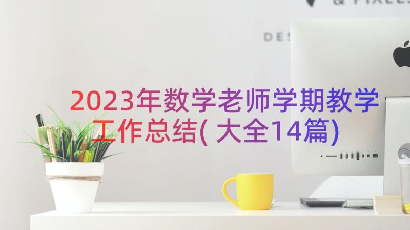 2023年数学老师学期教学工作总结(大全14篇)