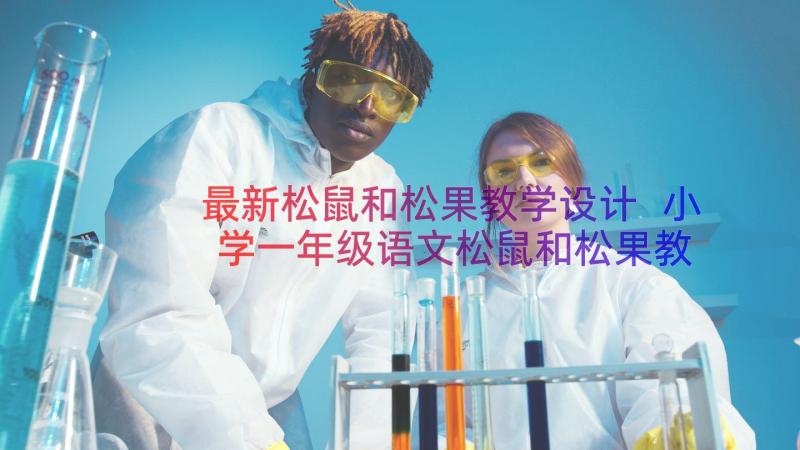 最新松鼠和松果教学设计 小学一年级语文松鼠和松果教学反思(实用8篇)