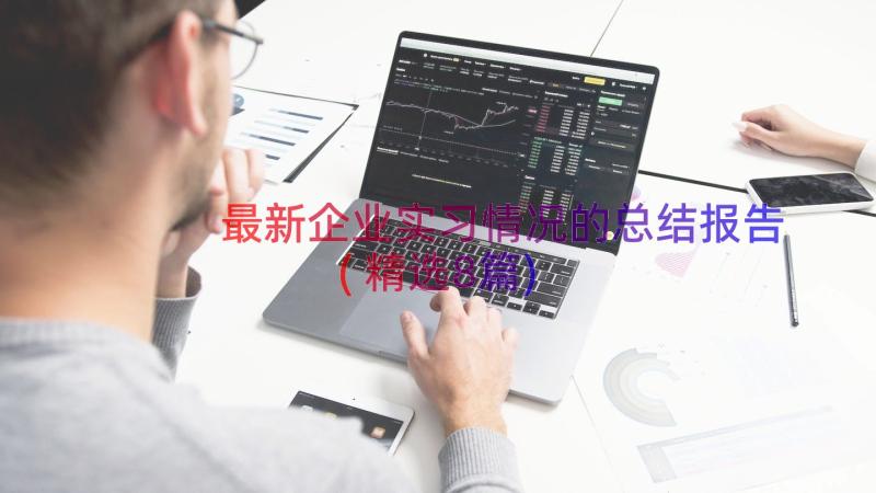 最新企业实习情况的总结报告(精选8篇)