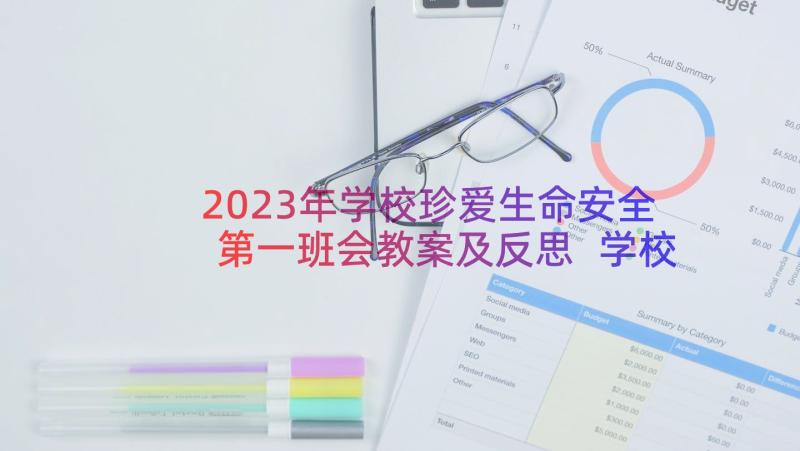 2023年学校珍爱生命安全第一班会教案及反思 学校珍爱生命安全第一班会教案(精选8篇)