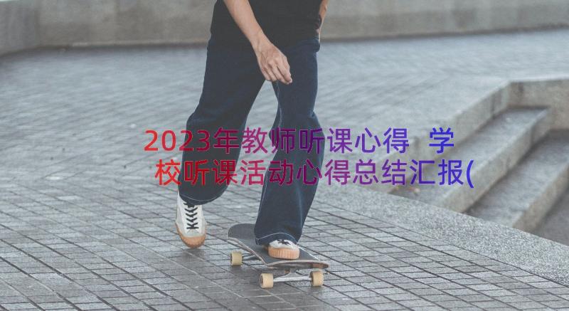 2023年教师听课心得 学校听课活动心得总结汇报(通用10篇)