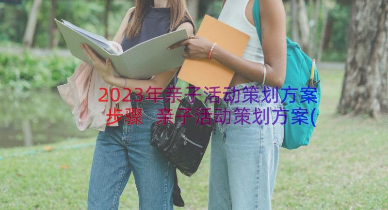 2023年亲子活动策划方案步骤 亲子活动策划方案(汇总18篇)