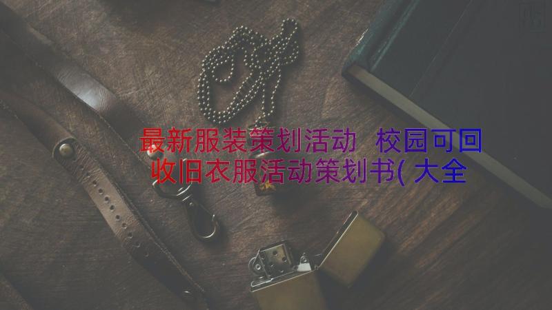 最新服装策划活动 校园可回收旧衣服活动策划书(大全8篇)