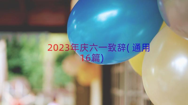 2023年庆六一致辞(通用16篇)