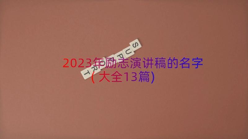 2023年励志演讲稿的名字(大全13篇)