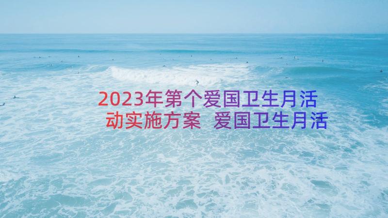 2023年第个爱国卫生月活动实施方案 爱国卫生月活动总结(优秀6篇)