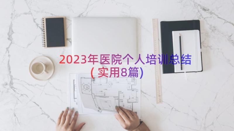 2023年医院个人培训总结(实用8篇)