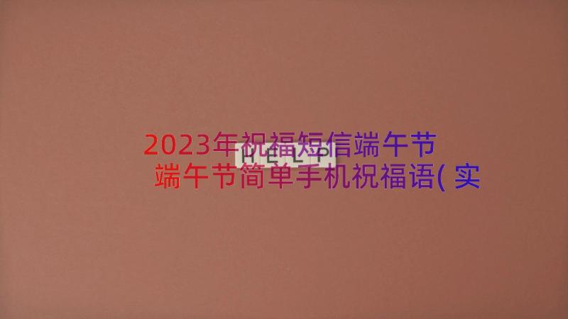 2023年祝福短信端午节 端午节简单手机祝福语(实用8篇)