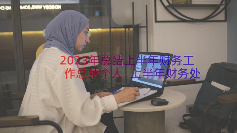 2023年总结上半年财务工作总结个人 上半年财务处个人工作总结(通用8篇)