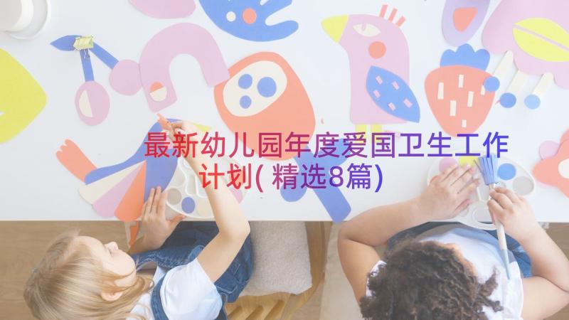 最新幼儿园年度爱国卫生工作计划(精选8篇)