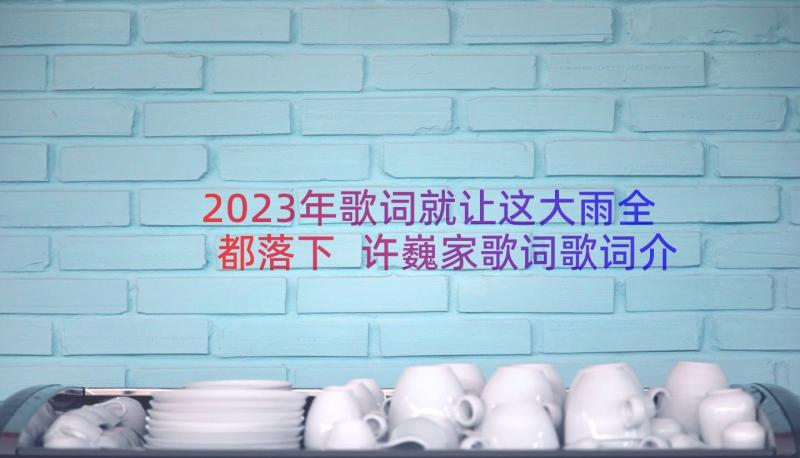 2023年歌词就让这大雨全都落下 许巍家歌词歌词介绍(优质12篇)