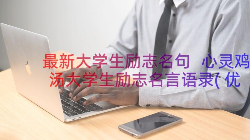 最新大学生励志名句 心灵鸡汤大学生励志名言语录(优质8篇)