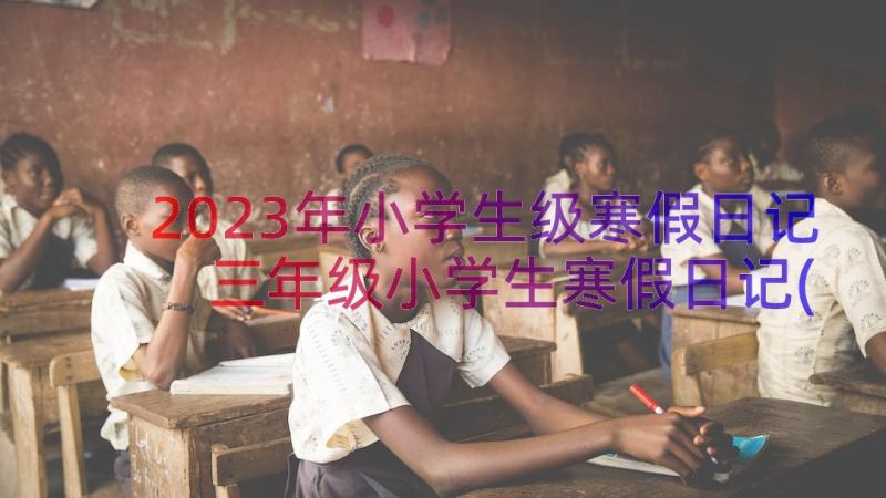 2023年小学生级寒假日记 三年级小学生寒假日记(汇总8篇)