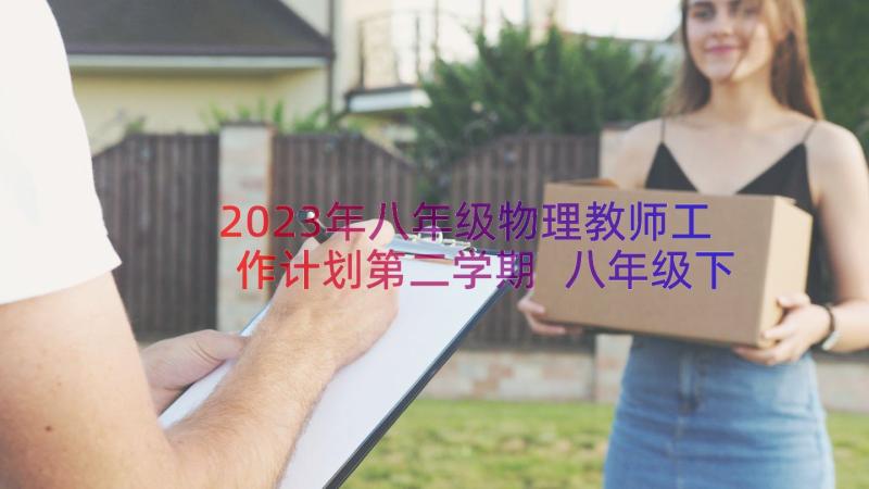 2023年八年级物理教师工作计划第二学期 八年级下期物理教师工作计划(大全8篇)