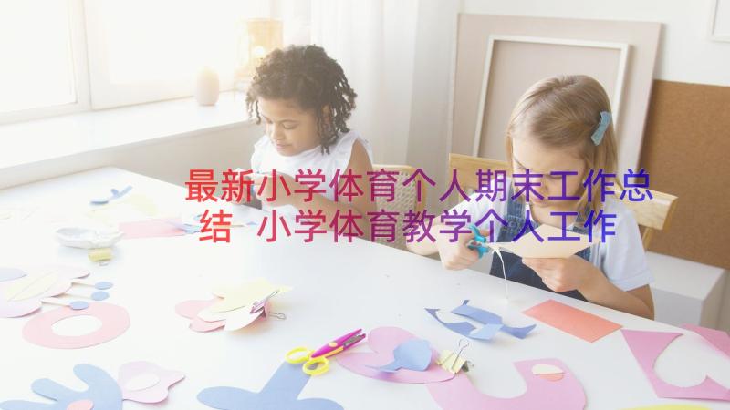 最新小学体育个人期末工作总结 小学体育教学个人工作总结(优秀6篇)