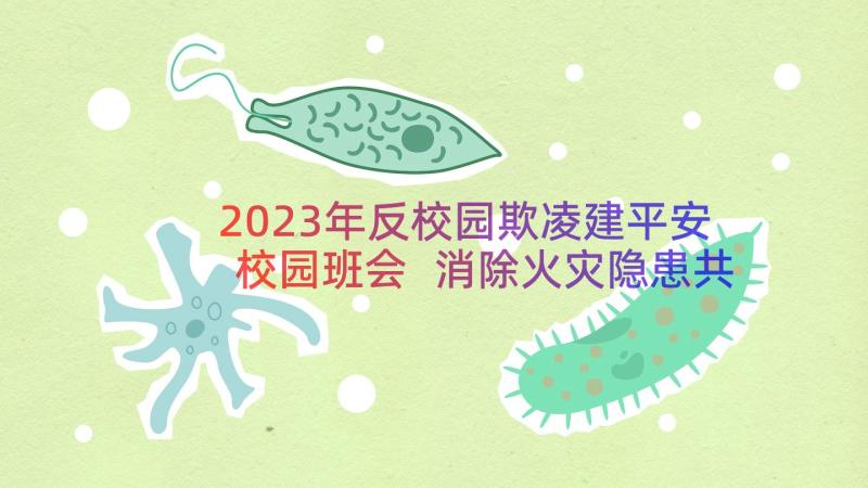 2023年反校园欺凌建平安校园班会 消除火灾隐患共建平安校园班会教案(大全6篇)