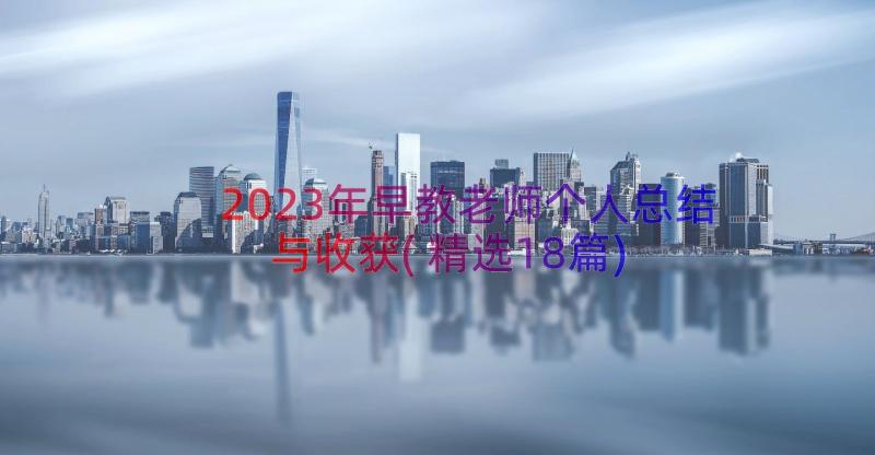 2023年早教老师个人总结与收获(精选18篇)