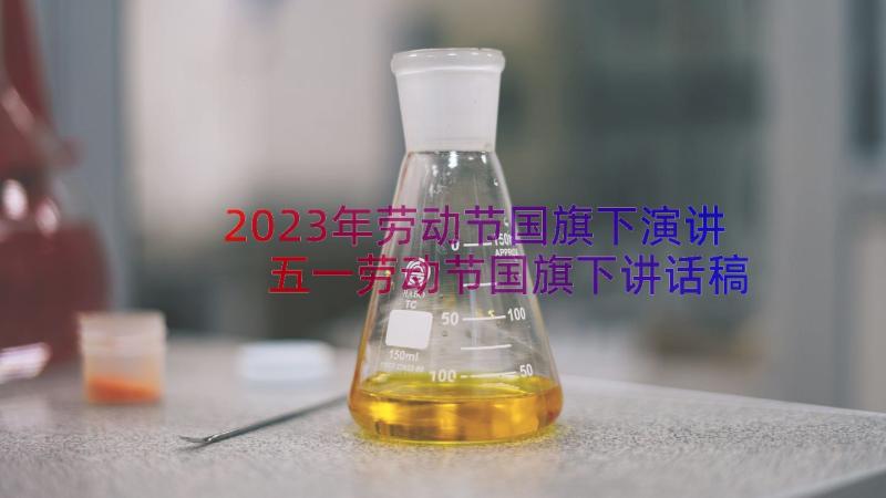 2023年劳动节国旗下演讲 五一劳动节国旗下讲话稿(大全20篇)