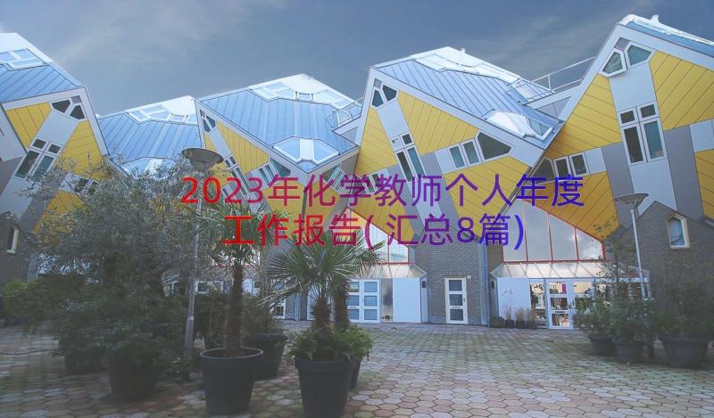 2023年化学教师个人年度工作报告(汇总8篇)