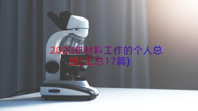 2023年材料工作的个人总结(汇总17篇)